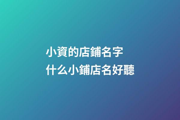 小資的店鋪名字 什么小鋪店名好聽-第1張-店鋪起名-玄機派